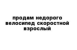 продам недорого велосипед скоростной взрослый